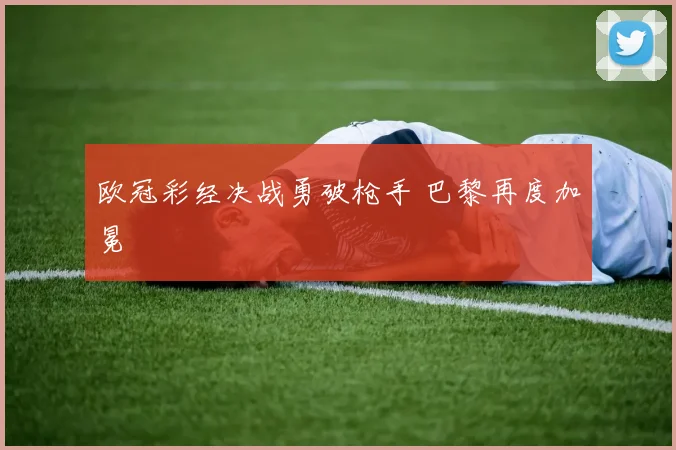 欧冠彩经决战勇破枪手 巴黎再度加冕