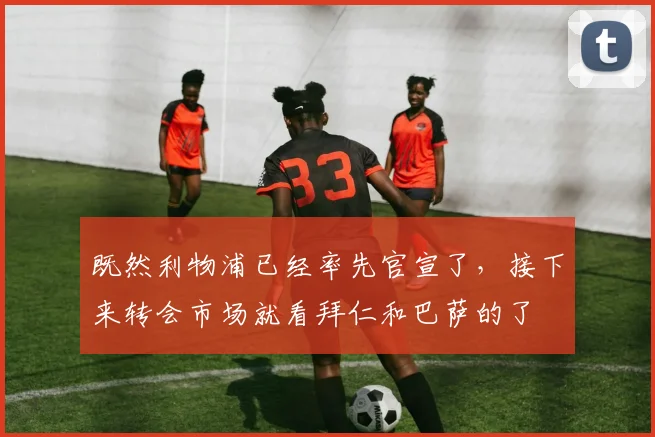 既然利物浦已经率先官宣了，接下来转会市场就看拜仁和巴萨的了